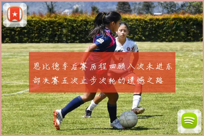 恩比德季后赛历程回顾八次未进东部决赛五次止步次轮的遗憾之路