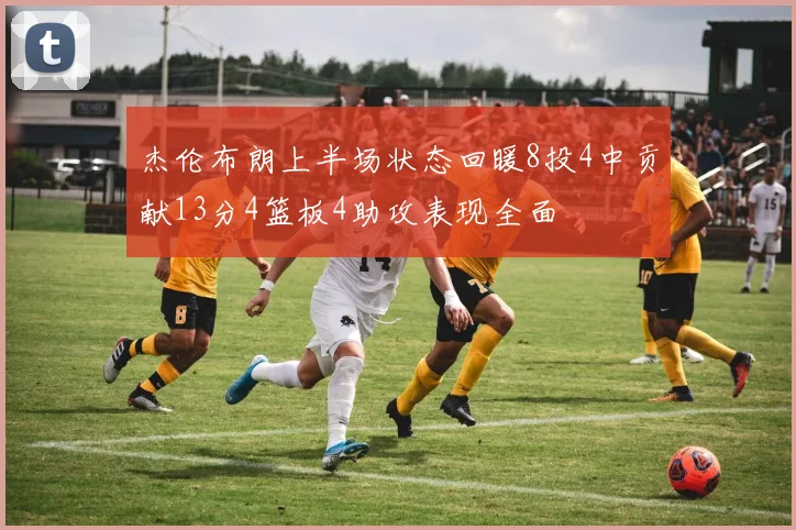 杰伦布朗上半场状态回暖8投4中贡献13分4篮板4助攻表现全面
