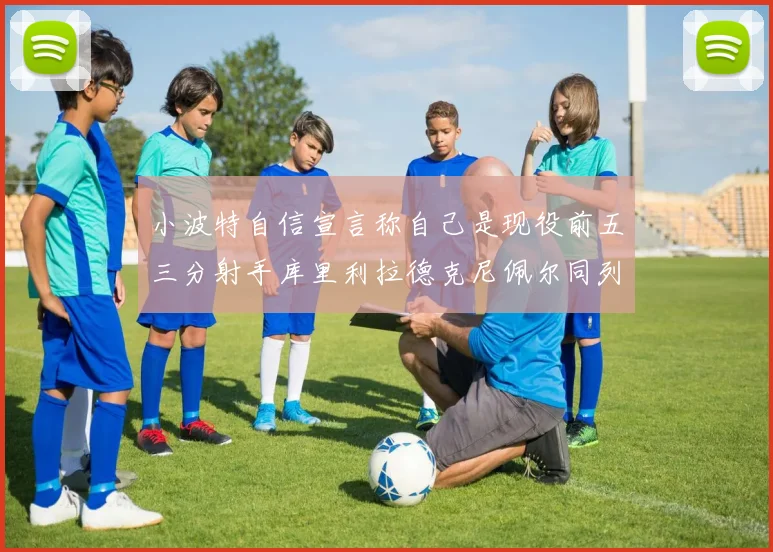 小波特自信宣言称自己是现役前五三分射手库里利拉德克尼佩尔同列其中