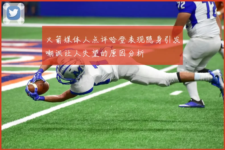 火箭媒体人点评哈登表现隐身引发嘲讽让人失望的原因分析