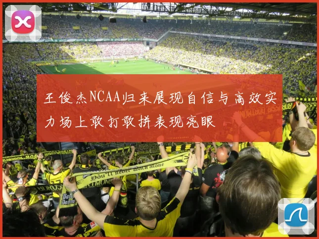王俊杰NCAA归来展现自信与高效实力场上敢打敢拼表现亮眼