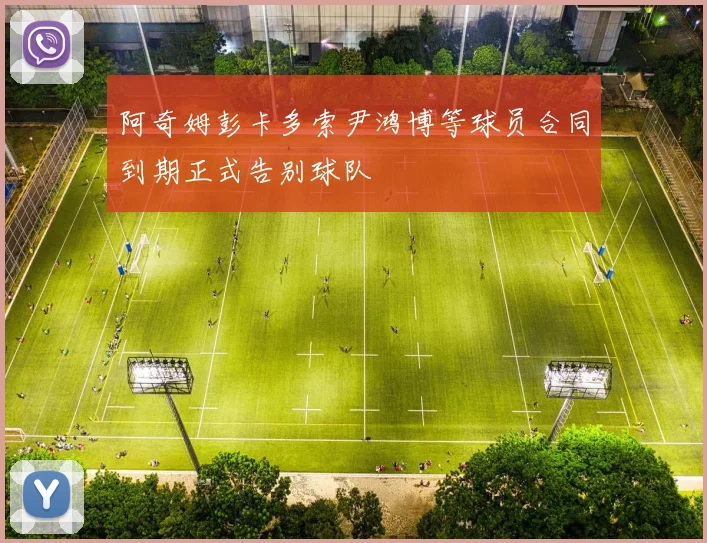 阿奇姆彭卡多索尹鸿博等球员合同到期正式告别球队